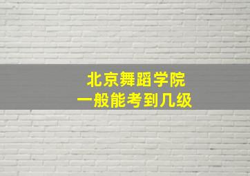 北京舞蹈学院一般能考到几级