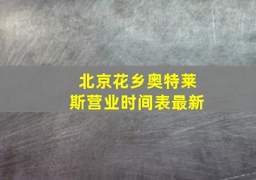 北京花乡奥特莱斯营业时间表最新