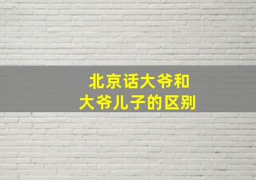 北京话大爷和大爷儿子的区别