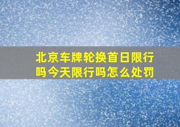 北京车牌轮换首日限行吗今天限行吗怎么处罚