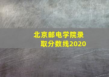 北京邮电学院录取分数线2020