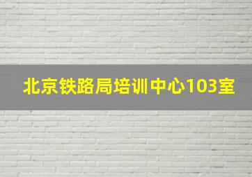 北京铁路局培训中心103室