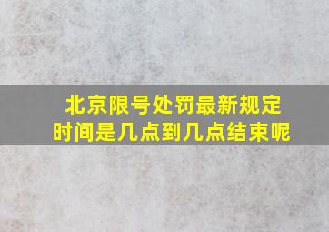 北京限号处罚最新规定时间是几点到几点结束呢