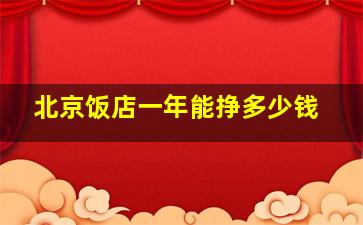 北京饭店一年能挣多少钱