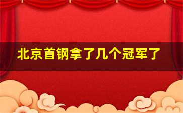 北京首钢拿了几个冠军了