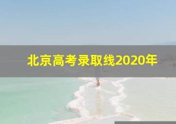 北京高考录取线2020年