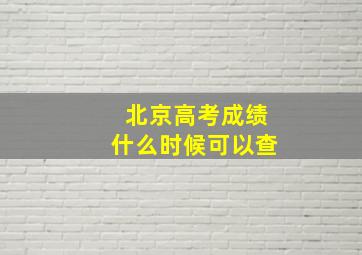 北京高考成绩什么时候可以查