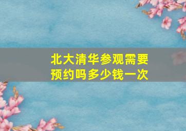 北大清华参观需要预约吗多少钱一次