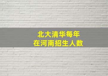 北大清华每年在河南招生人数