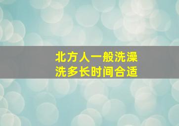 北方人一般洗澡洗多长时间合适