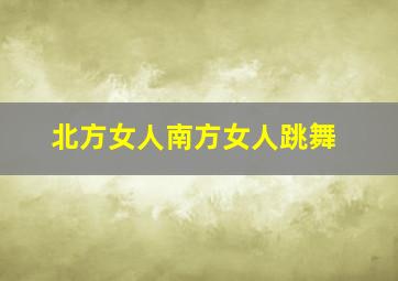 北方女人南方女人跳舞