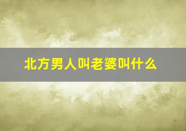 北方男人叫老婆叫什么