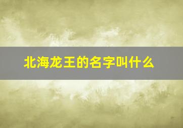 北海龙王的名字叫什么