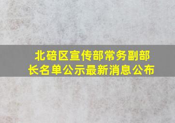 北碚区宣传部常务副部长名单公示最新消息公布