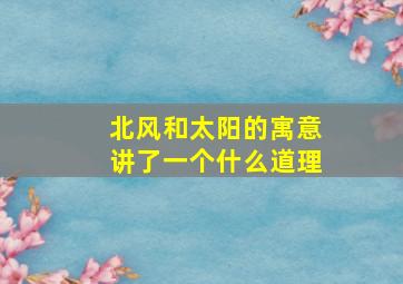 北风和太阳的寓意讲了一个什么道理