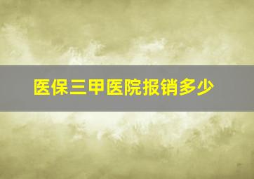 医保三甲医院报销多少