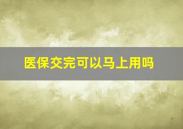 医保交完可以马上用吗