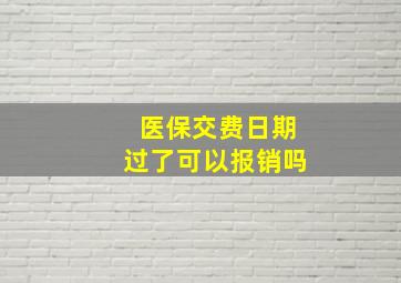 医保交费日期过了可以报销吗