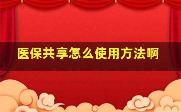 医保共享怎么使用方法啊