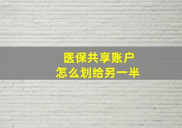 医保共享账户怎么划给另一半