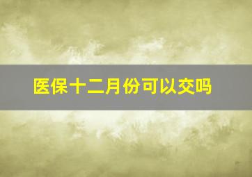 医保十二月份可以交吗