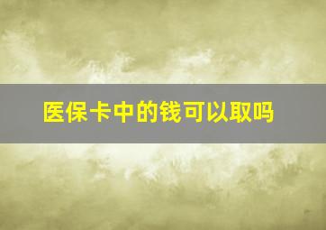 医保卡中的钱可以取吗