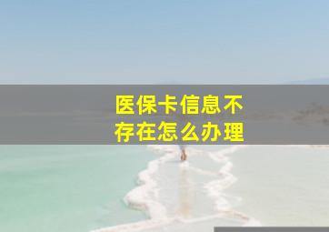 医保卡信息不存在怎么办理