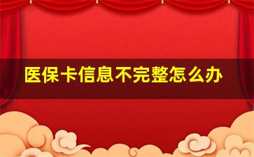 医保卡信息不完整怎么办