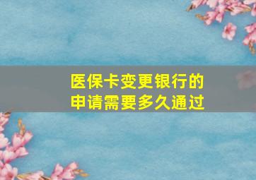 医保卡变更银行的申请需要多久通过