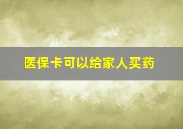 医保卡可以给家人买药