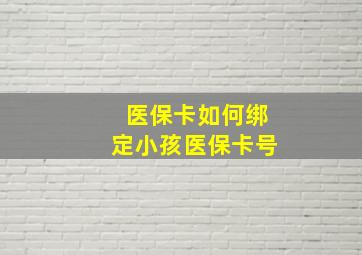 医保卡如何绑定小孩医保卡号