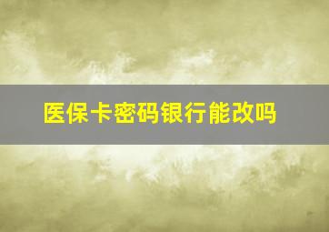 医保卡密码银行能改吗