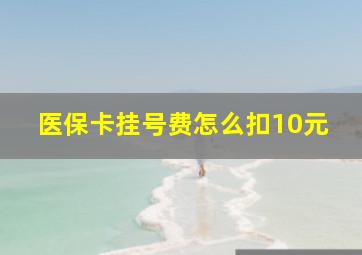 医保卡挂号费怎么扣10元