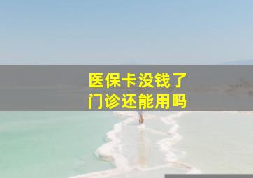 医保卡没钱了门诊还能用吗