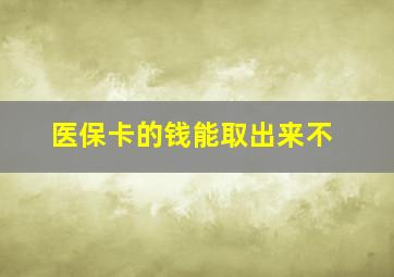 医保卡的钱能取出来不