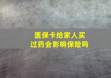 医保卡给家人买过药会影响保险吗