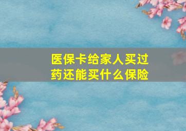 医保卡给家人买过药还能买什么保险