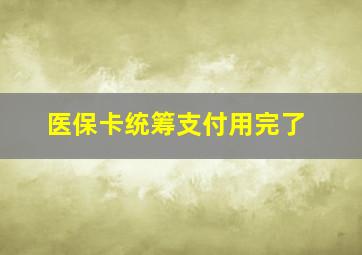 医保卡统筹支付用完了