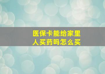 医保卡能给家里人买药吗怎么买