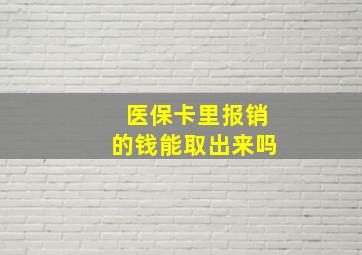 医保卡里报销的钱能取出来吗