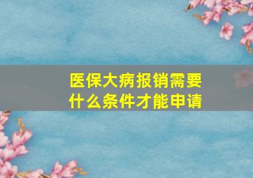 医保大病报销需要什么条件才能申请