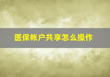 医保帐户共享怎么操作