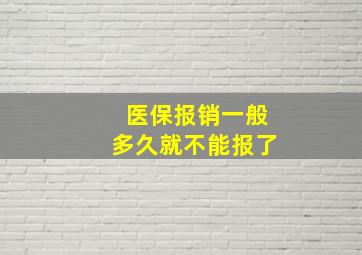 医保报销一般多久就不能报了