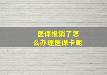 医保报销了怎么办理医保卡呢