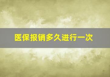 医保报销多久进行一次