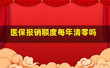 医保报销额度每年清零吗