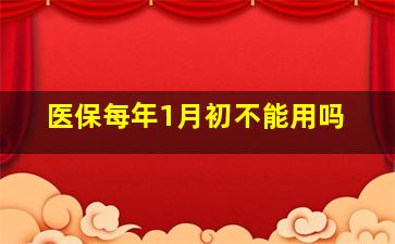 医保每年1月初不能用吗