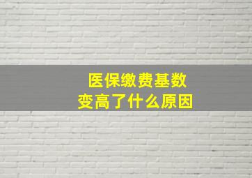 医保缴费基数变高了什么原因