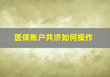 医保账户共济如何操作