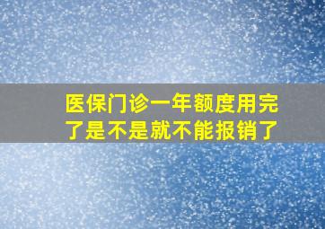 医保门诊一年额度用完了是不是就不能报销了